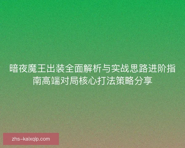 暗夜魔王出装全面解析与实战思路进阶指南高端对局核心打法策略分享